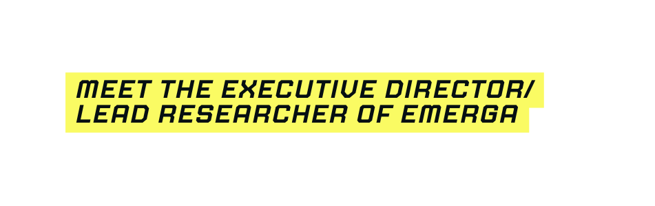 meet the EXECUTIVE DIRECTOR LEAD RESEARCHER of EMERGA